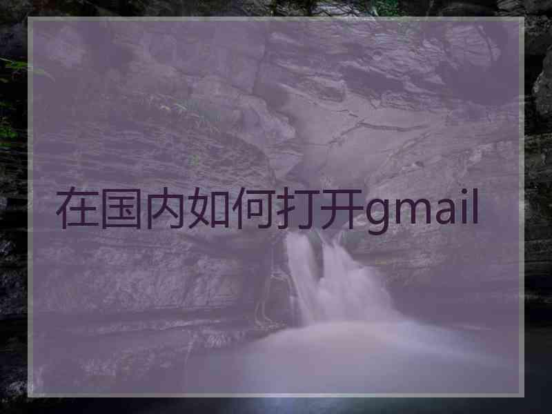 在国内如何打开gmail