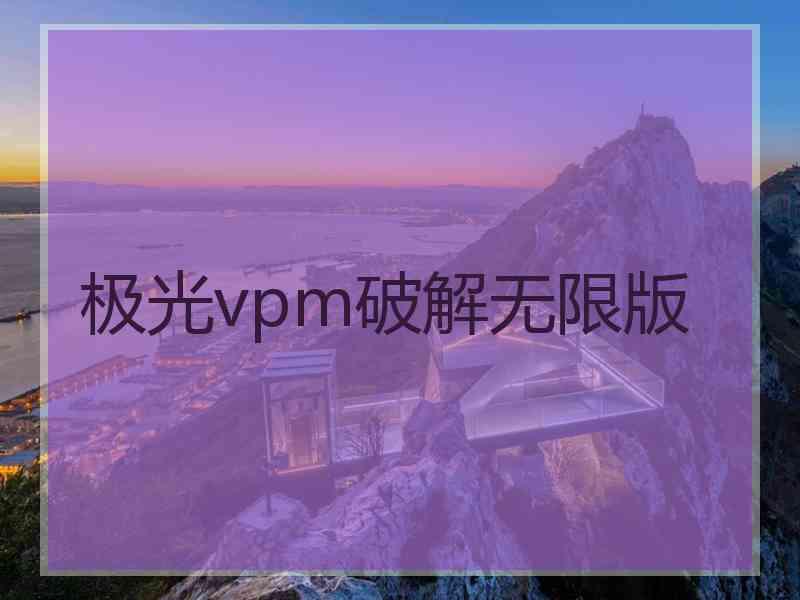 极光vpm破解无限版