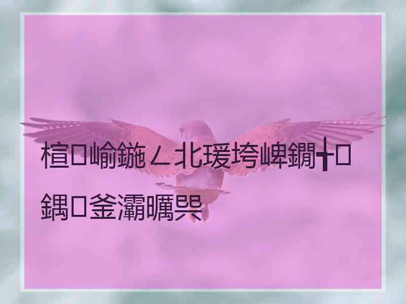 楦崳鍦ㄥ北瑗垮崥鐗╅鍝釜灞曞巺