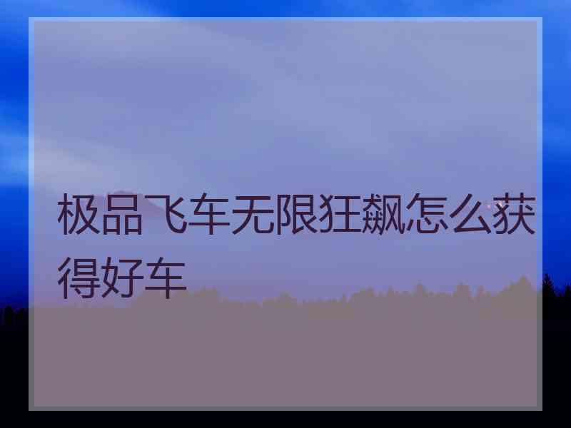 极品飞车无限狂飙怎么获得好车