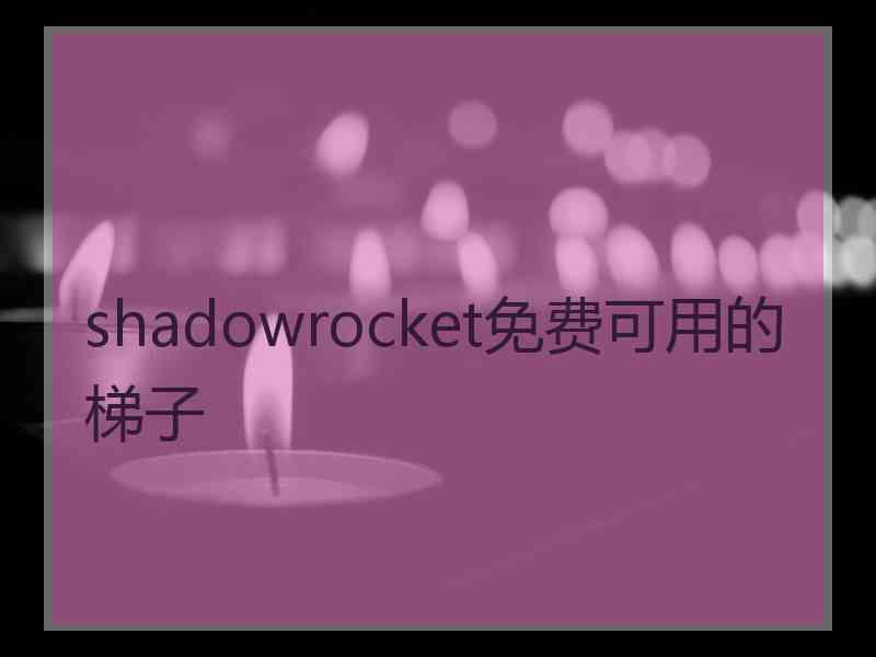shadowrocket免费可用的梯子