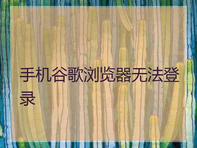 手机谷歌浏览器无法登录