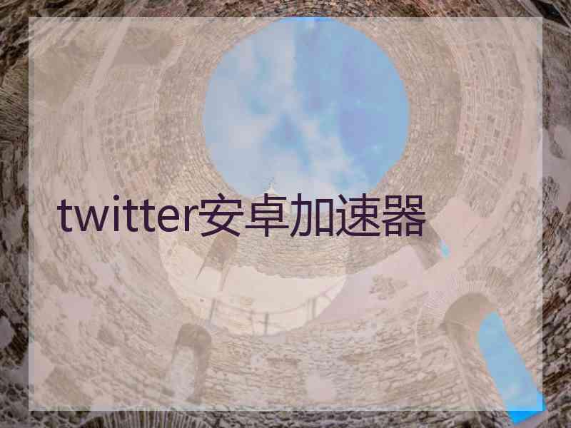 twitter安卓加速器