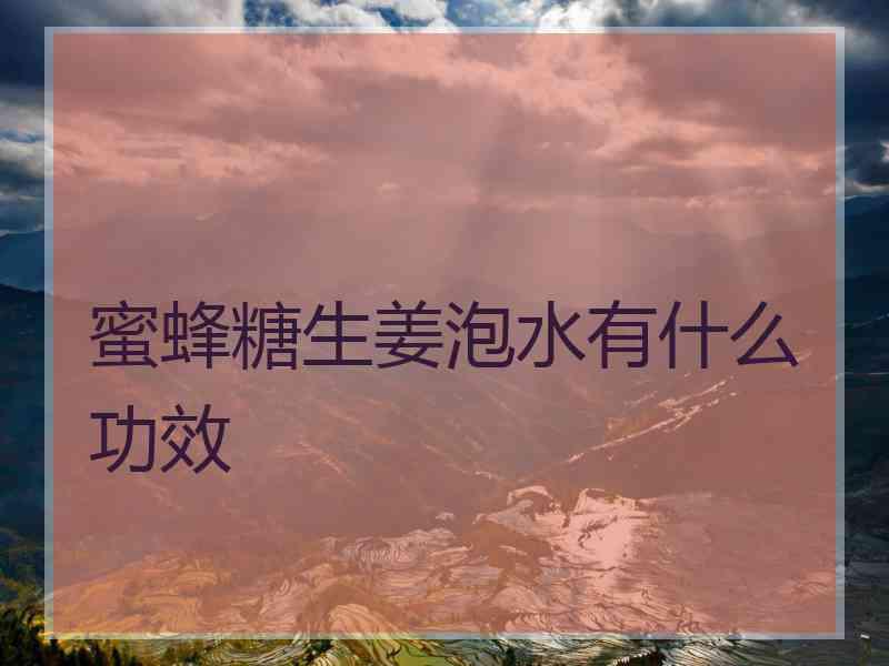蜜蜂糖生姜泡水有什么功效