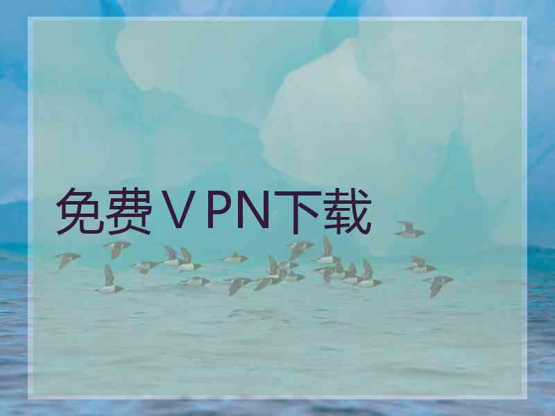免费ⅤPN下载
