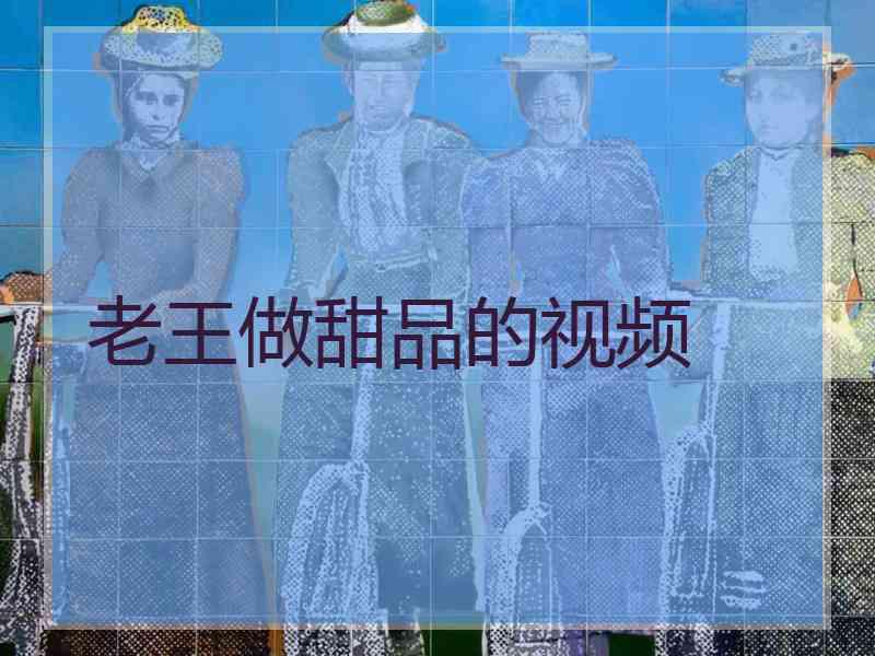 老王做甜品的视频