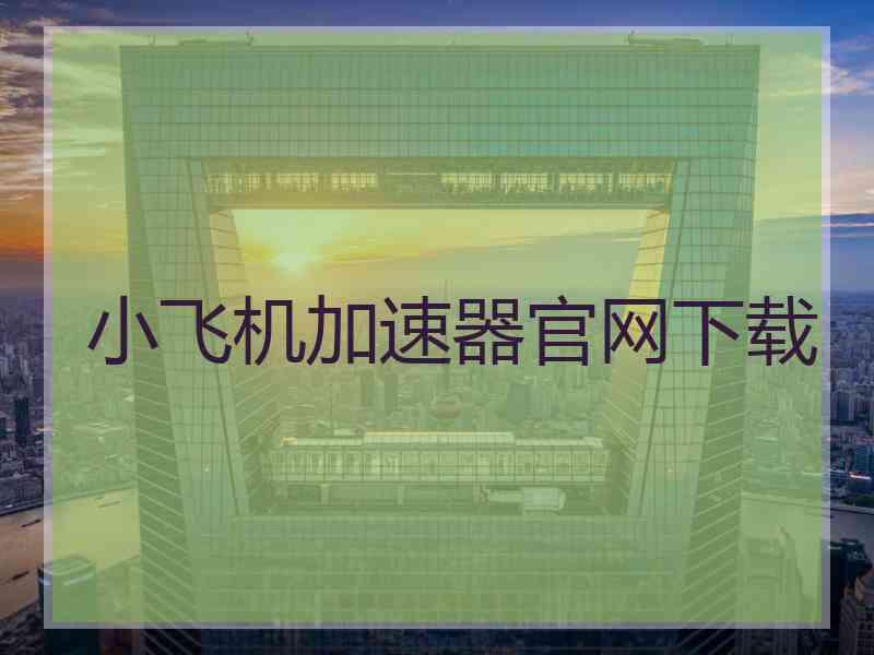 小飞机加速器官网下载