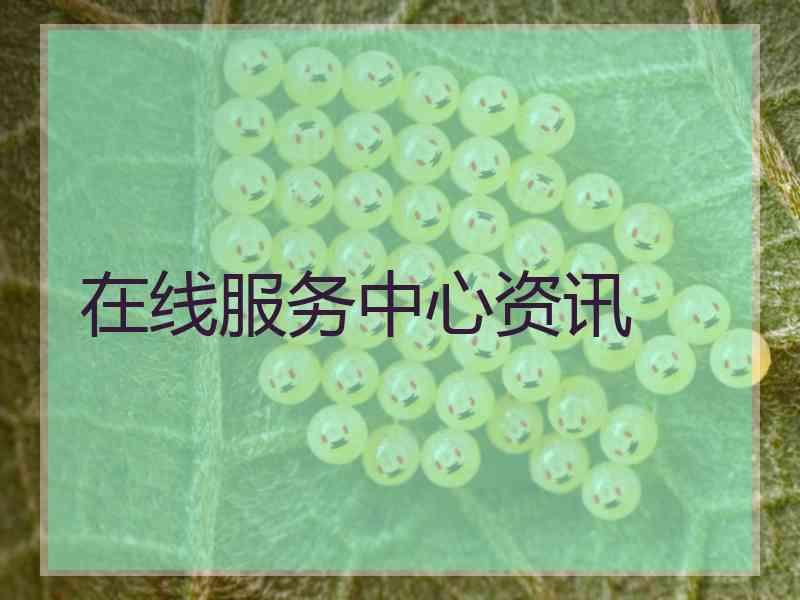 在线服务中心资讯