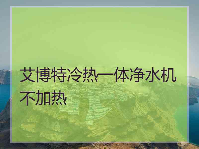 艾博特冷热一体净水机不加热