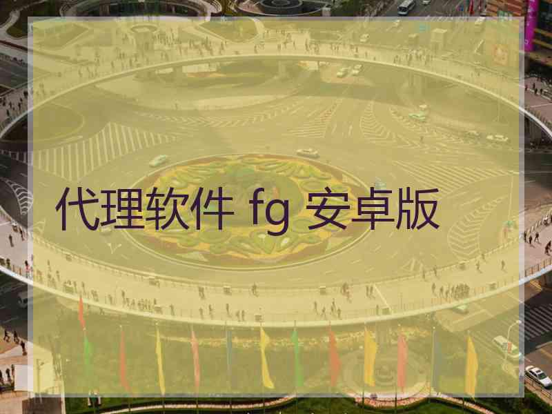 代理软件 fg 安卓版