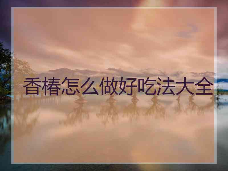 香椿怎么做好吃法大全