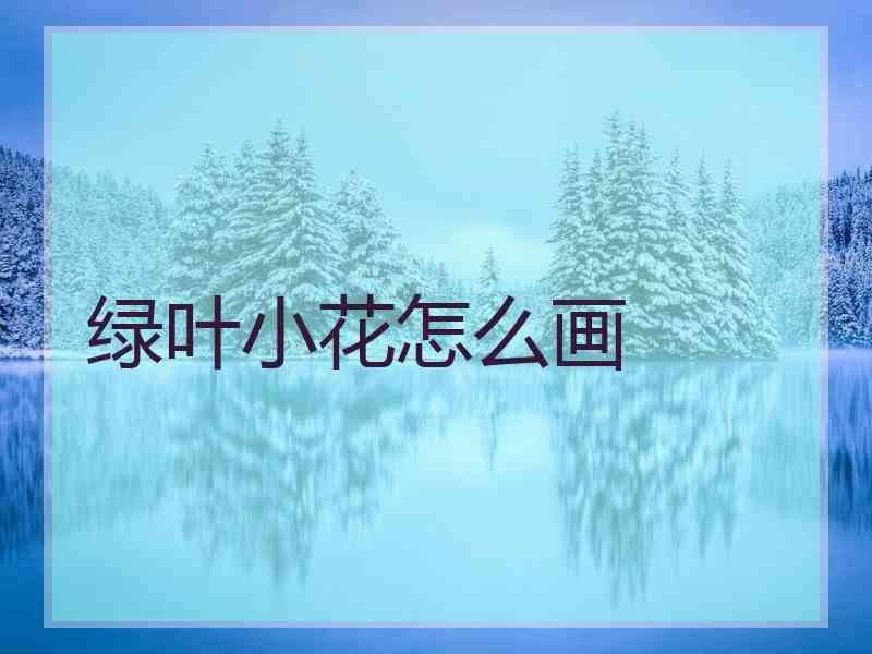 绿叶小花怎么画