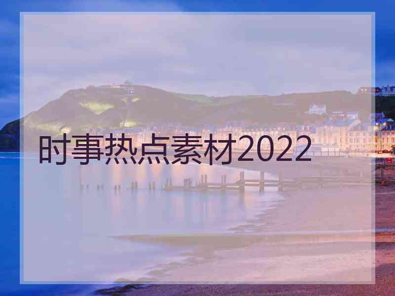 时事热点素材2022