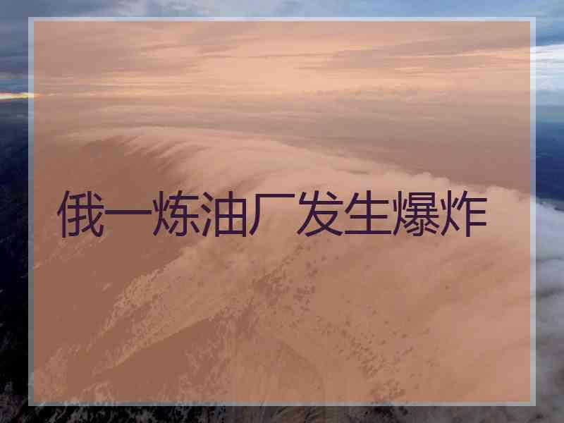 俄一炼油厂发生爆炸