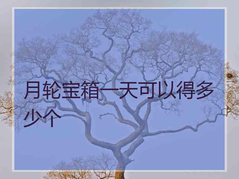 月轮宝箱一天可以得多少个