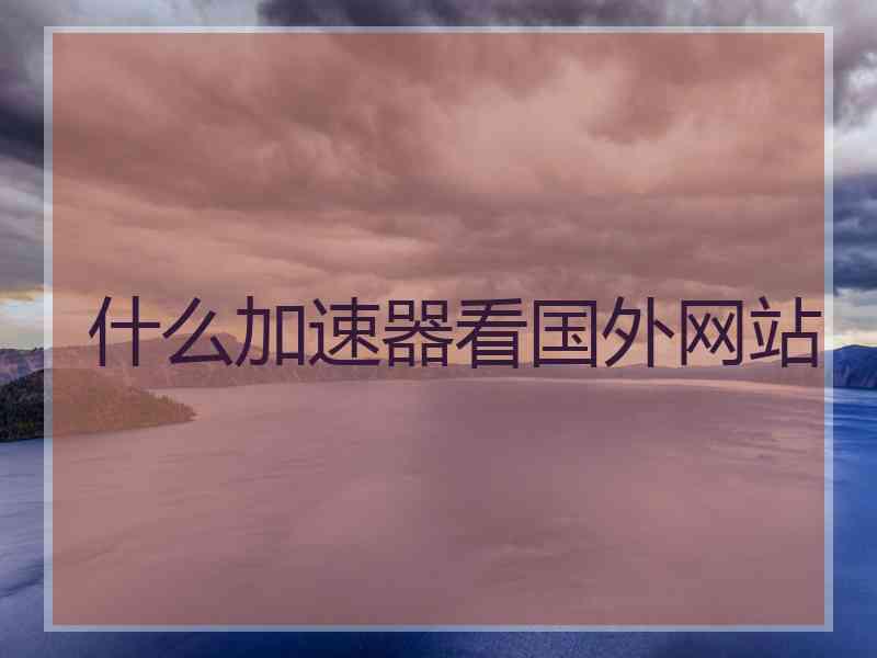 什么加速器看国外网站