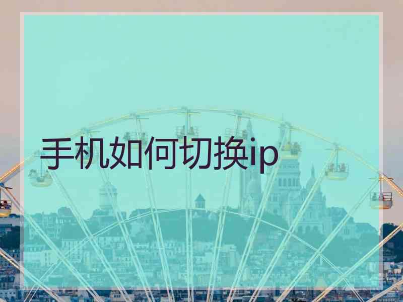 手机如何切换ip