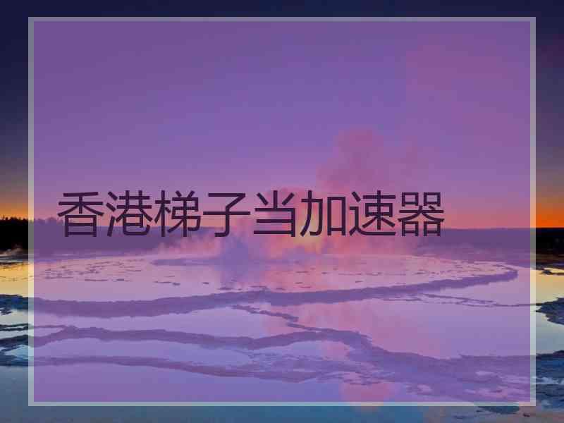 香港梯子当加速器