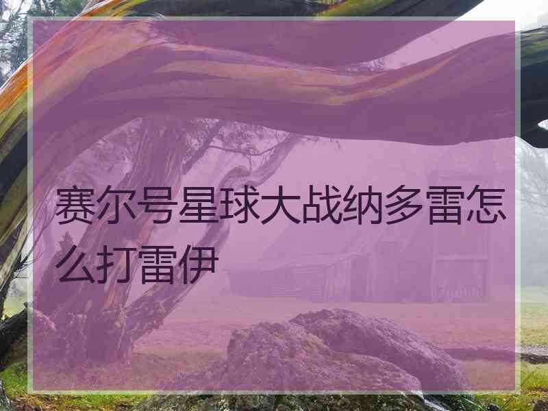 赛尔号星球大战纳多雷怎么打雷伊