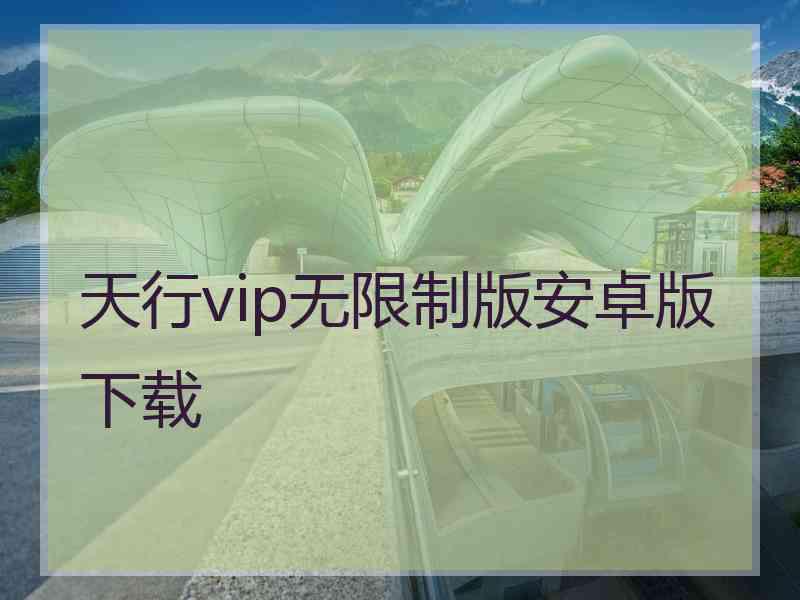 天行vip无限制版安卓版下载