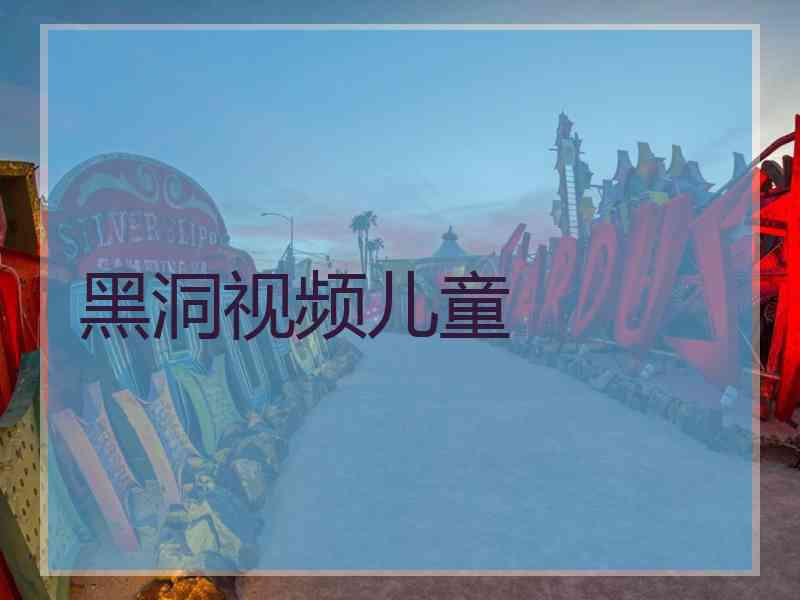 黑洞视频儿童