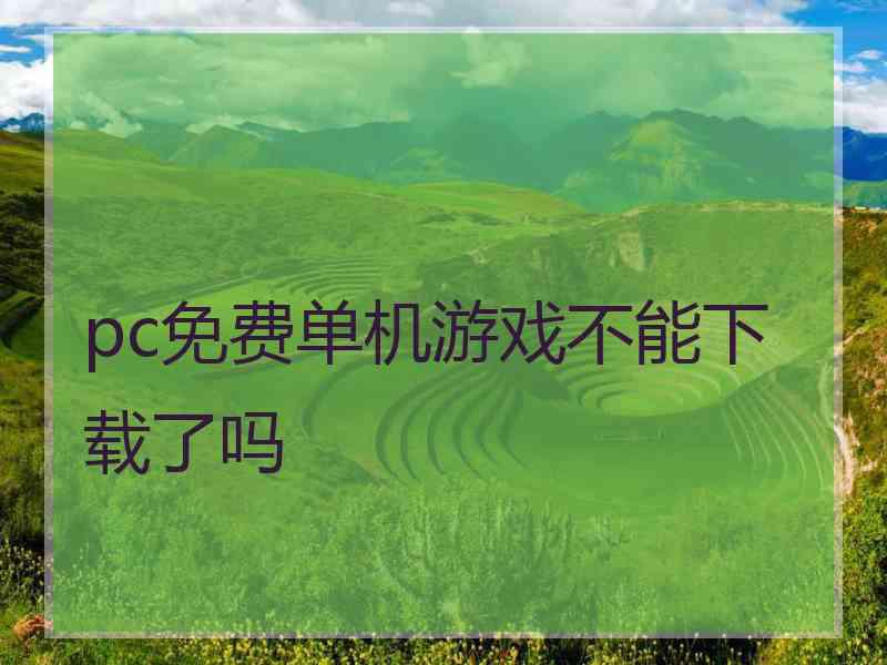 pc免费单机游戏不能下载了吗