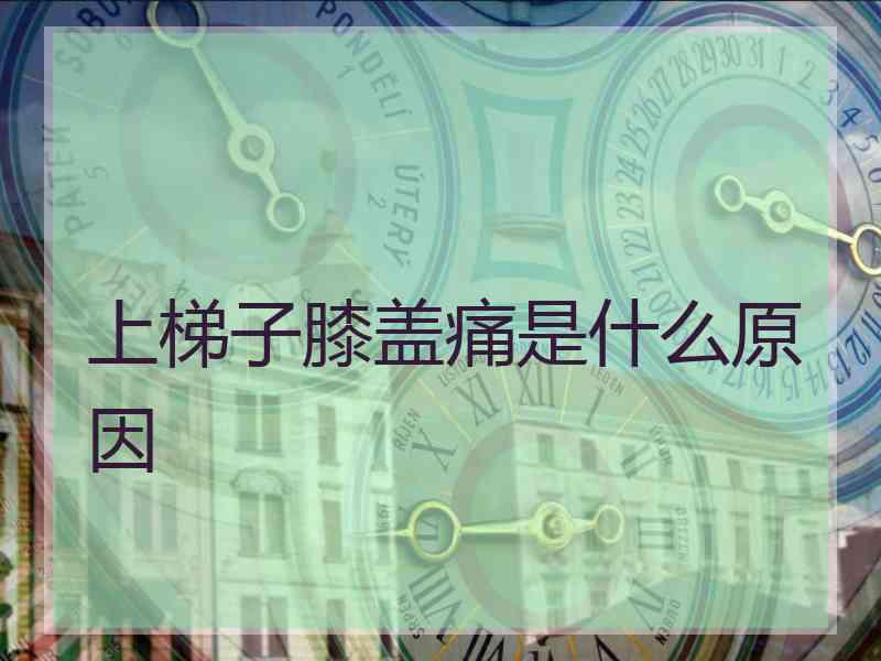 上梯子膝盖痛是什么原因