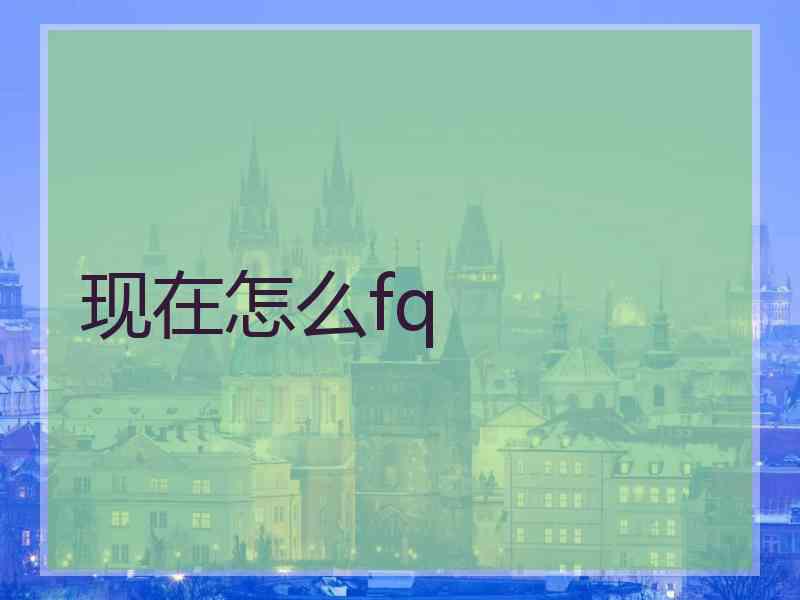 现在怎么fq