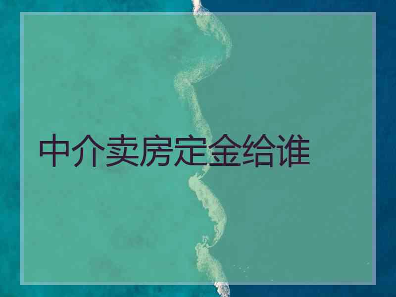 中介卖房定金给谁