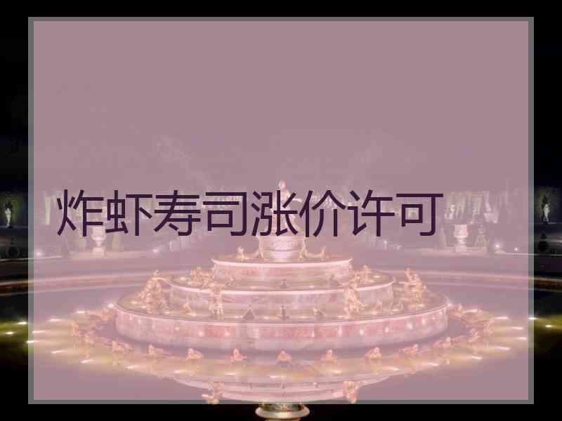 炸虾寿司涨价许可