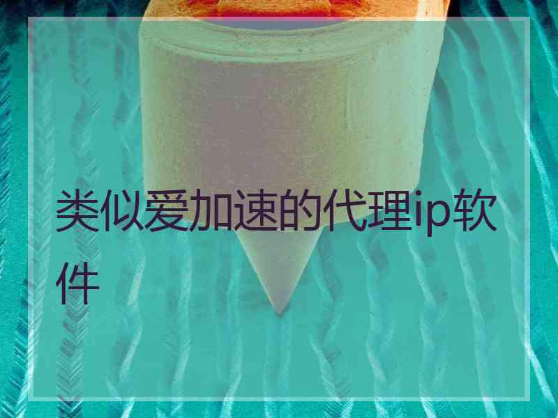 类似爱加速的代理ip软件