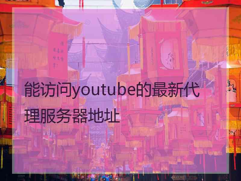 能访问youtube的最新代理服务器地址