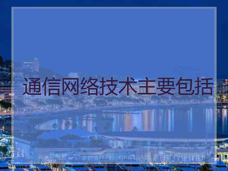 通信网络技术主要包括