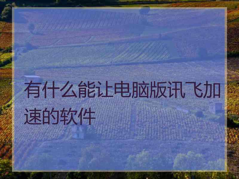 有什么能让电脑版讯飞加速的软件