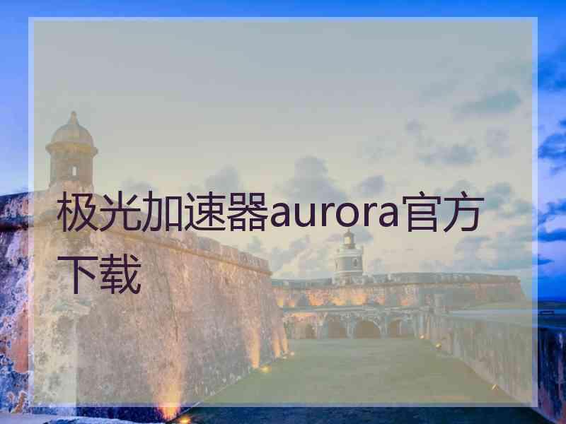 极光加速器aurora官方下载