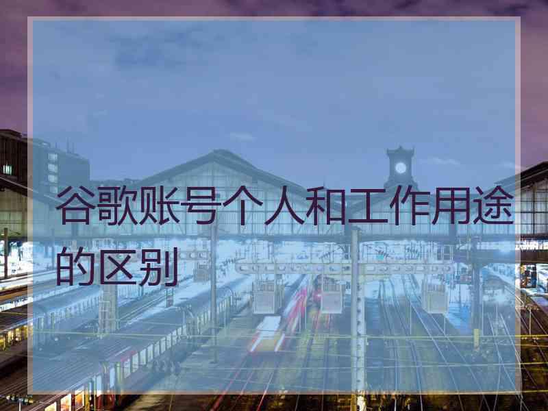 谷歌账号个人和工作用途的区别