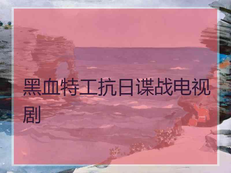 黑血特工抗日谍战电视剧