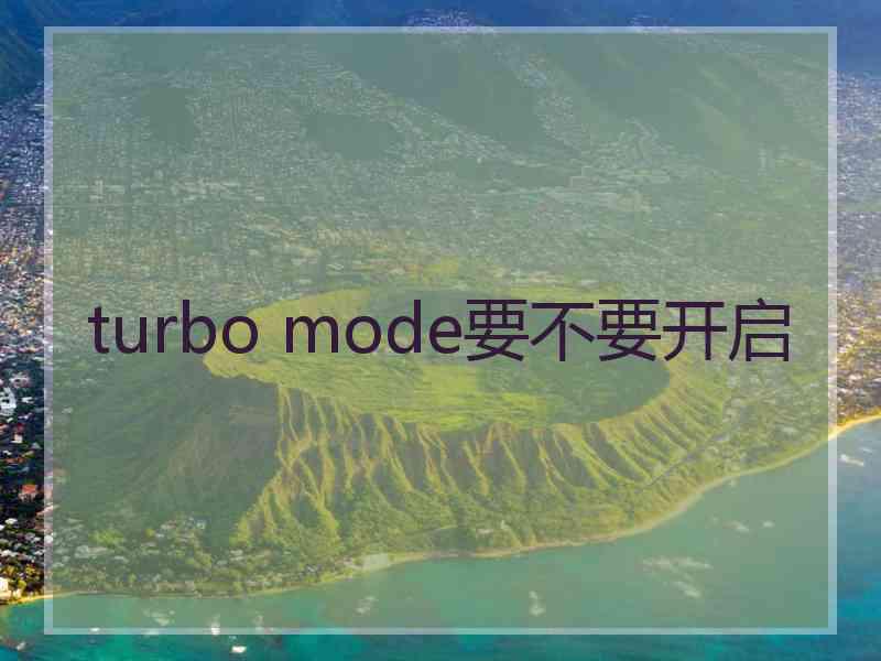 turbo mode要不要开启