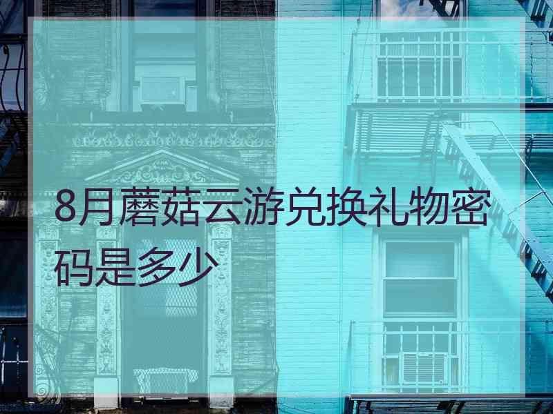 8月蘑菇云游兑换礼物密码是多少