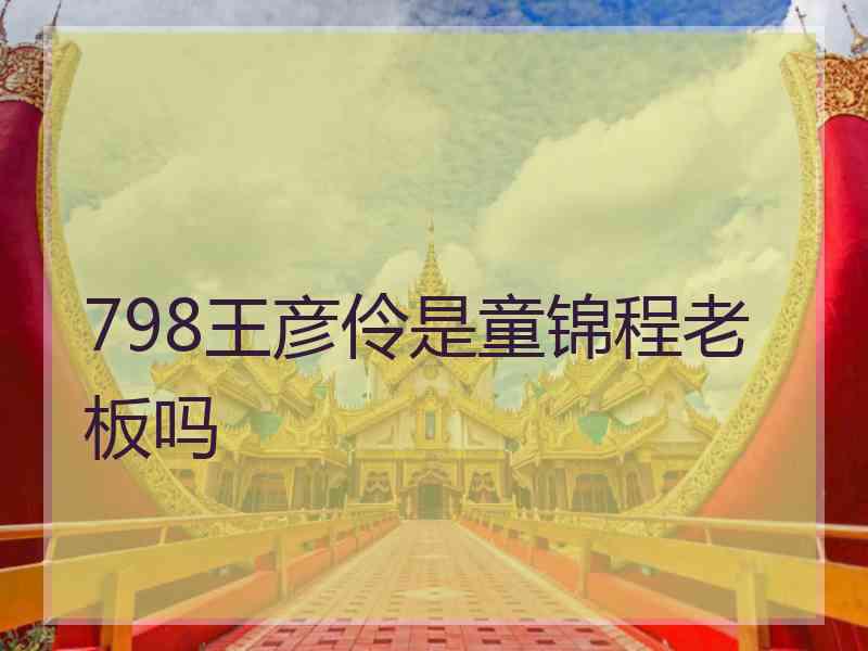 798王彦伶是童锦程老板吗