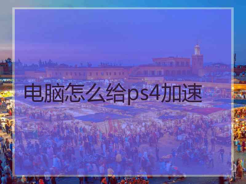 电脑怎么给ps4加速