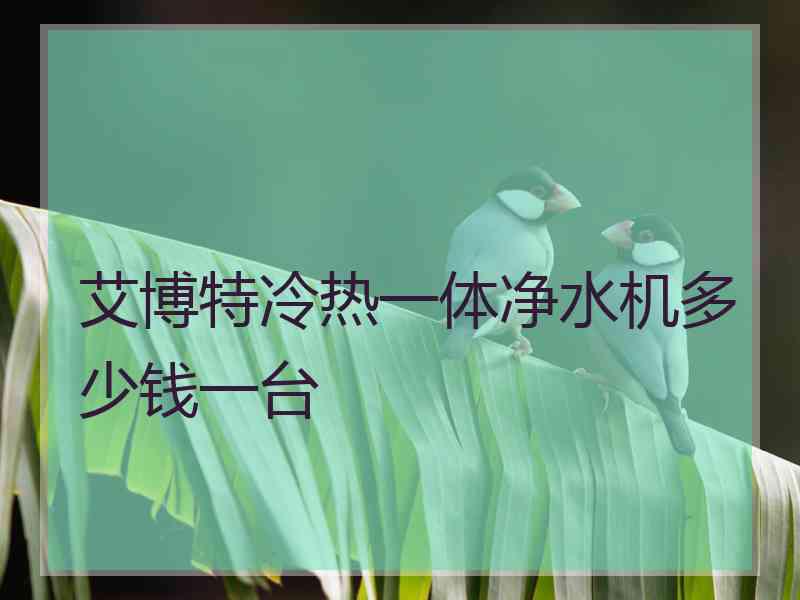 艾博特冷热一体净水机多少钱一台