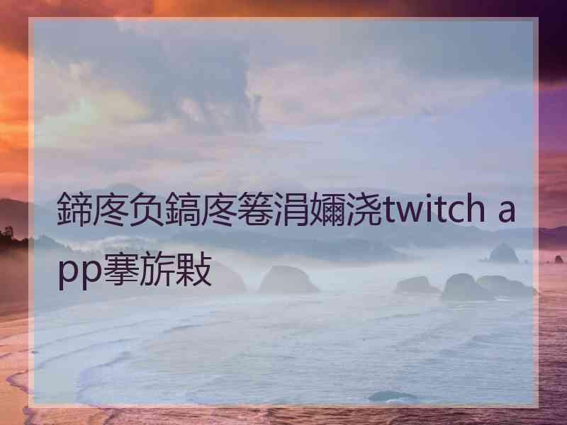 鍗庝负鎬庝箞涓嬭浇twitch app搴旂敤
