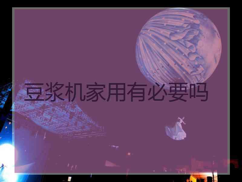 豆浆机家用有必要吗
