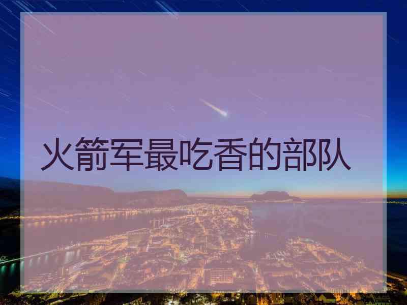 火箭军最吃香的部队