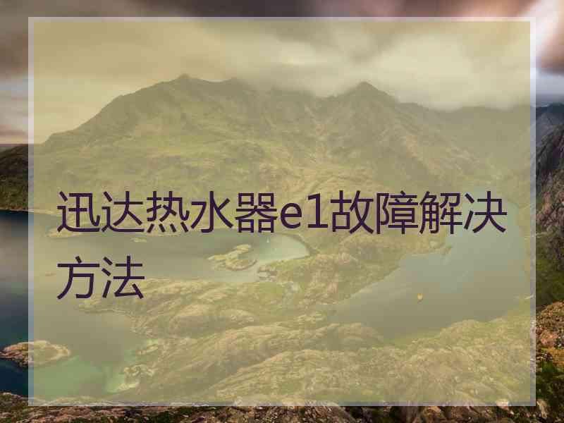 迅达热水器e1故障解决方法
