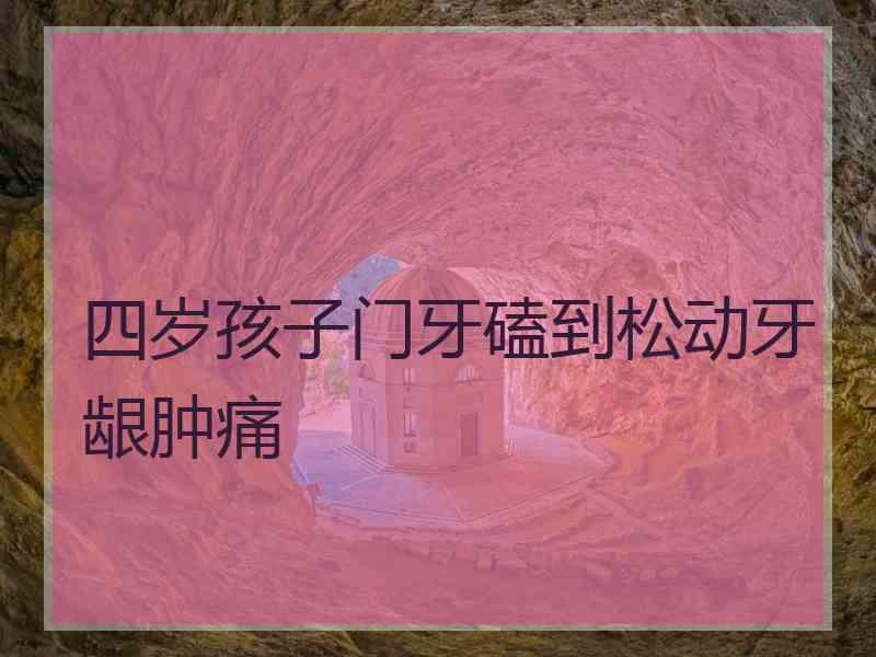 四岁孩子门牙磕到松动牙龈肿痛