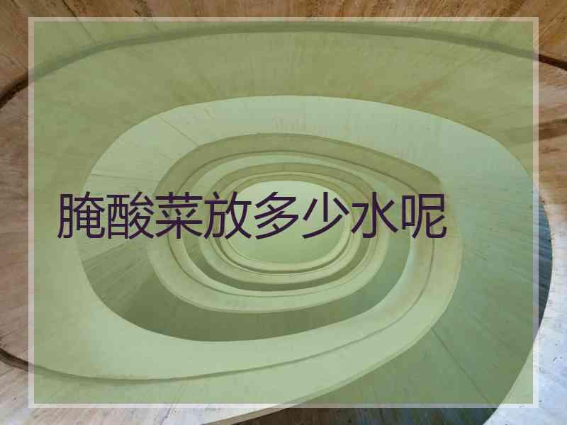 腌酸菜放多少水呢