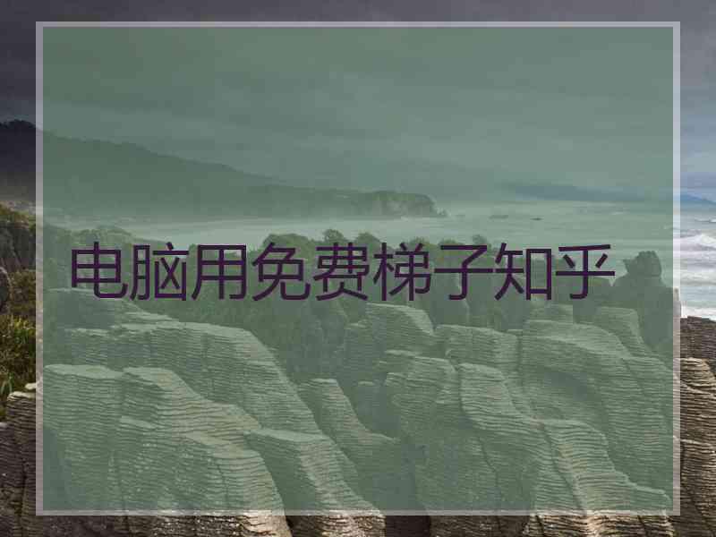 电脑用免费梯子知乎