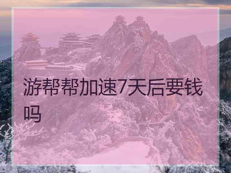 游帮帮加速7天后要钱吗